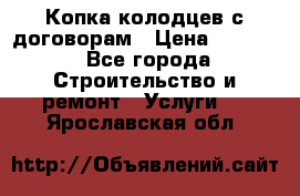 Копка колодцев с договорам › Цена ­ 4 200 - Все города Строительство и ремонт » Услуги   . Ярославская обл.